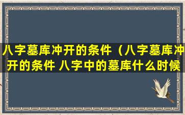 八字墓库冲开的条件（八字墓库冲开的条件 八字中的墓库什么时候冲开）